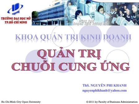 THÔNG TIN MÔN HỌC Quản trị chuỗi cung ứng (Supply Chain Management):	45 tiết Tài liệu nghiên cứu Quản lý chuỗi cung ứng –Th.S. Nguyễn Kim Anh, Đại học.