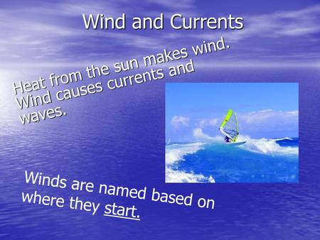 Wind and Currents Heat from the sun makes wind. Wind causes currents and waves. Winds are named based on where they start.