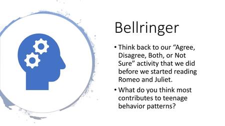 Bellringer Think back to our “Agree, Disagree, Both, or Not Sure” activity that we did before we started reading Romeo and Juliet. What do you think.