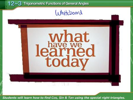 Objectives: Students will learn how to find Cos, Sin & Tan using the special right triangles.