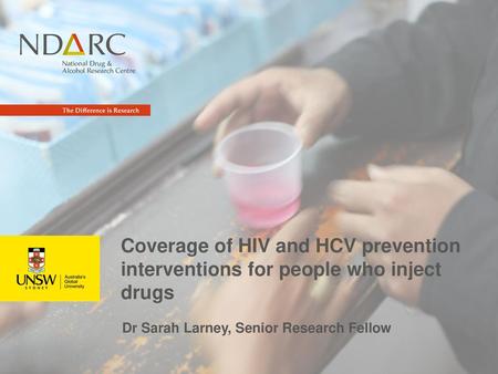 Coverage of HIV and HCV prevention interventions for people who inject drugs Dr Sarah Larney, Senior Research Fellow.