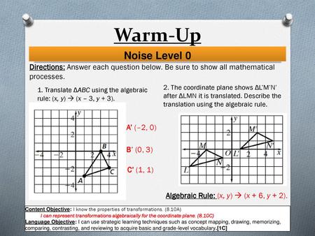 Warm-Up Noise Level 0 Directions: Answer each question below. Be sure to show all mathematical processes. 2. The coordinate plane shows ΔL’M’N’ after ΔLMN.