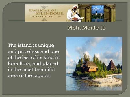 The island is unique and priceless and one of the last of its kind in Bora Bora, and placed in the most beautiful area of the lagoon. Motu Moute Iti.