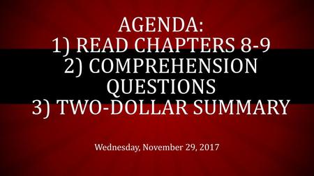 Agenda: 1) Read Chapters 8-9 2) Comprehension Questions 3) Two-Dollar summary Wednesday, November 29, 2017.