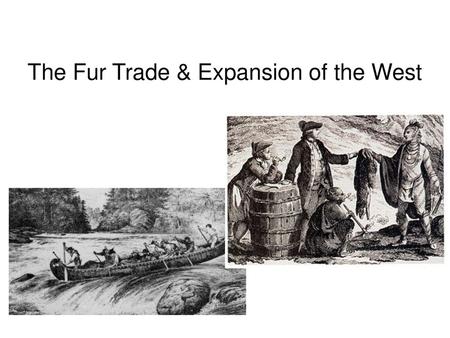 The Fur Trade & Expansion of the West