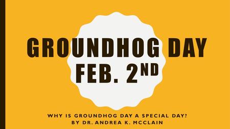 Why is groundhog day a special day? By Dr. Andrea K. McClain