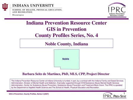 Indiana Prevention Resource Center GIS in Prevention County Profiles Series, No. 4 Noble County, Indiana Barbara Seitz de Martinez, PhD, MLS, CPP, Project.