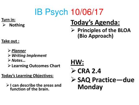 IB Psych 10/06/17 Today’s Agenda: HW: CRA 2.4 SAQ Practice—due Monday