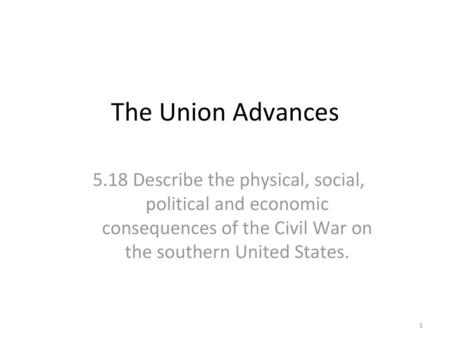 The Union Advances 5.18 Describe the physical, social, political and economic consequences of the Civil War on the southern United States.