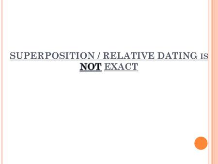 SUPERPOSITION / RELATIVE DATING is NOT EXACT