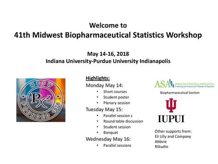 Welcome to 41th Midwest Biopharmaceutical Statistics Workshop May 14-16, 2018 Indiana University-Purdue University Indianapolis Highlights: Monday May.