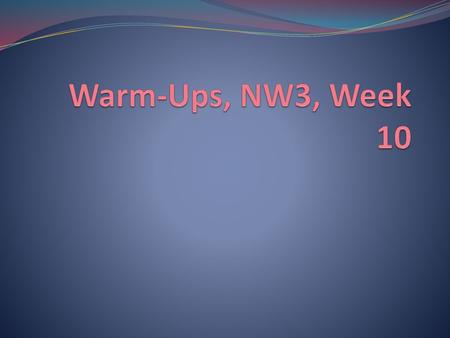 Warm-Ups, NW3, Week 10.