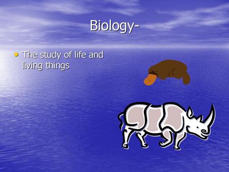 Biology- The study of life and living things.