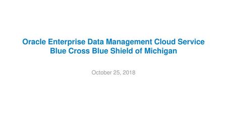 Oracle Enterprise Data Management Cloud Service Blue Cross Blue Shield of Michigan October 25, 2018.