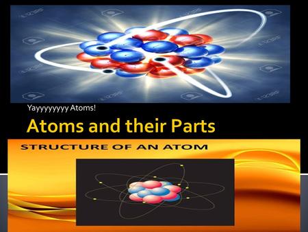 Yayyyyyyyy Atoms! Atoms and their Parts.