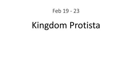 Feb 19 - 23 Kingdom Protista.