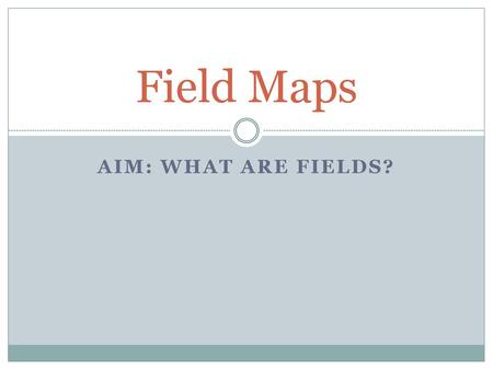 Field Maps Aim: What are fields?.