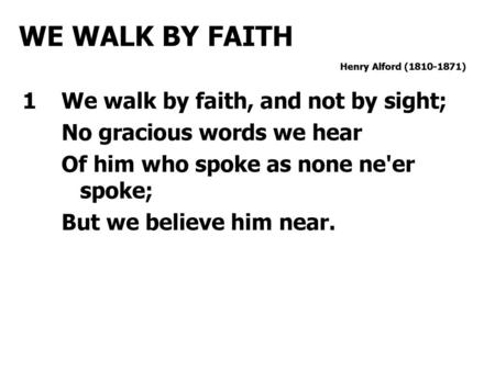 WE WALK BY FAITH 1 We walk by faith, and not by sight;