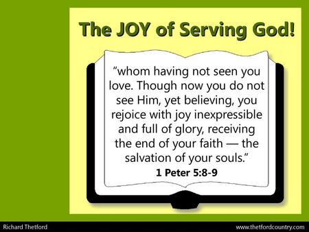 The JOY of Serving God! “whom having not seen you love. Though now you do not see Him, yet believing, you rejoice with joy inexpressible and full of glory,