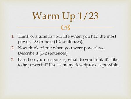 Warm Up 1/23 Think of a time in your life when you had the most power. Describe it (1-2 sentences). Now think of one when you were powerless. Describe.