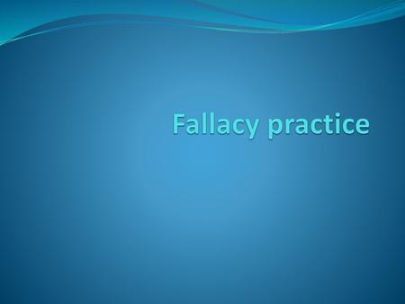 Fallacy practice.