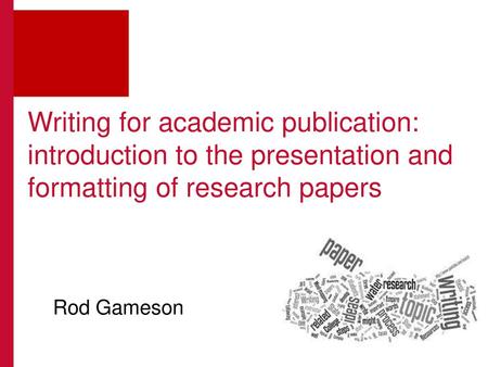 Writing for academic publication: introduction to the presentation and formatting of research papers Rod Gameson.