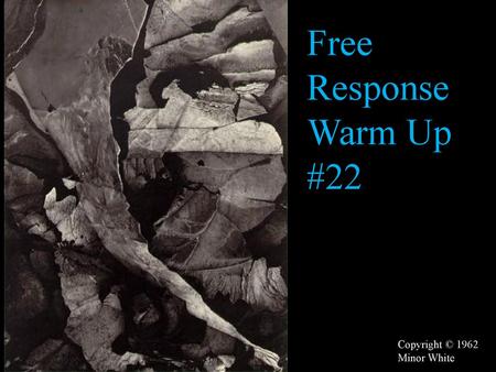 Free Response Warm Up #22 Copyright © 1962 Minor White.