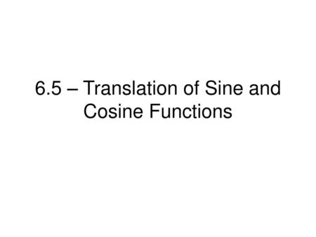 6.5 – Translation of Sine and Cosine Functions