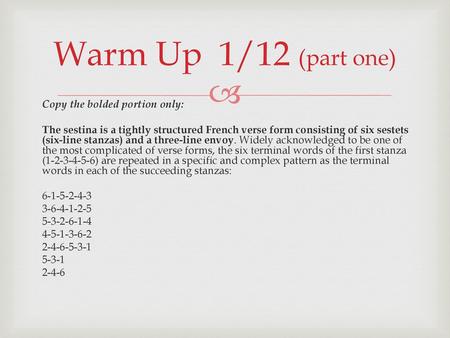 Warm Up 1/12 (part one) Copy the bolded portion only: The sestina is a tightly structured French verse form consisting of six sestets (six-line stanzas)