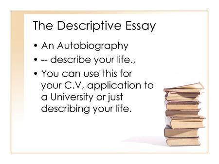 The Descriptive Essay An Autobiography -- describe your life.,