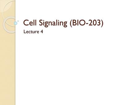 Cell Signaling (BIO-203) Lecture 4.