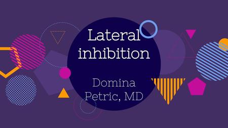 Lateral inhibition Domina Petric, MD