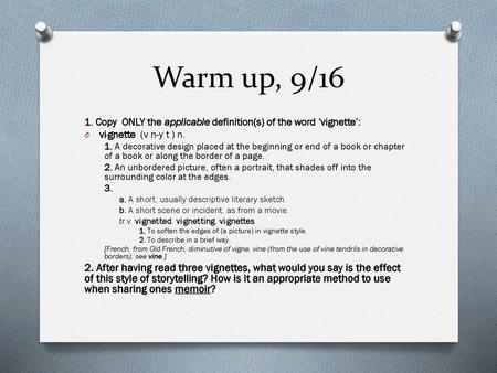 Warm up, 9/16 1. Copy ONLY the applicable definition(s) of the word ‘vignette’: vi·gnette  (v n-y t ) n. 1. A decorative design placed at the beginning.