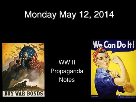 Monday May 12, 2014 WW II Propaganda Notes.