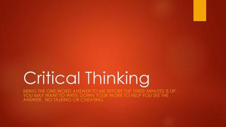 Critical Thinking Bring the one word answer to me before the three minutes is up. You may want to write down your work to help you See the Answer.