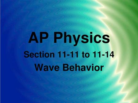 AP Physics Section 11-11 to 11-14 Wave Behavior.