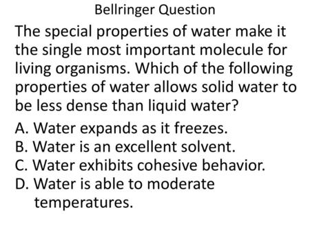 Bellringer Question The special properties of water make it the single most important molecule for living organisms. Which of the following properties.