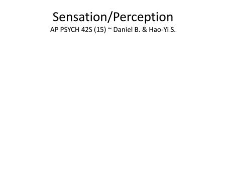 Sensation/Perception AP PSYCH 42S (15) ~ Daniel B. & Hao-Yi S.