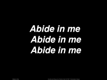 Abide in me Abide in me Abide in me