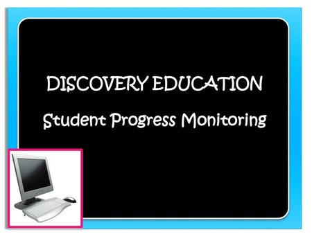 DISCOVERY EDUCATION Student Progress Monitoring