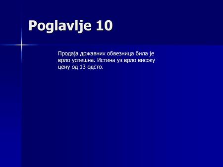 Poglavlje 10 Продаја државних обвезница била је врло успешна. Истина уз врло високу цену од 13 одсто.