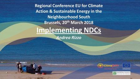 Regional Conference EU for Climate Action & Sustainable Energy in the Neighbourhood South Brussels, 20th March 2018 Implementing NDCs Andrea Rizzo.