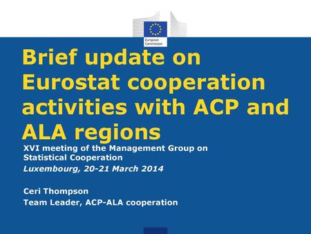 Brief update on Eurostat cooperation activities with ACP and ALA regions XVI meeting of the Management Group on Statistical Cooperation Luxembourg, 20-21.