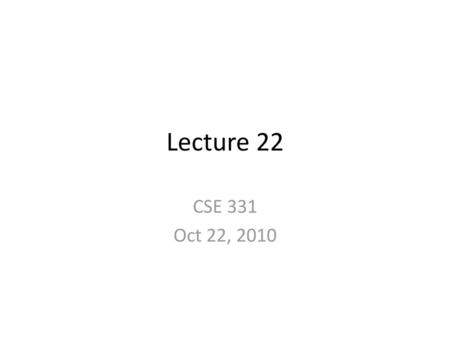 Lecture 22 CSE 331 Oct 22, 2010.