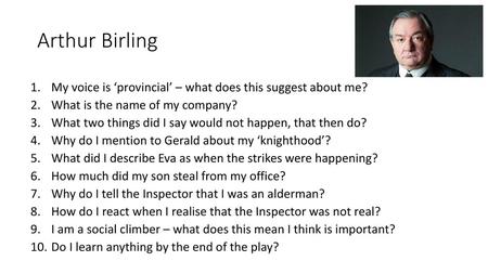 Arthur Birling My voice is ‘provincial’ – what does this suggest about me? What is the name of my company? What two things did I say would not happen,