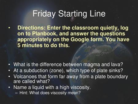 Friday Starting Line Directions: Enter the classroom quietly, log on to Planbook, and answer the questions appropriately on the Google form. You have 5.