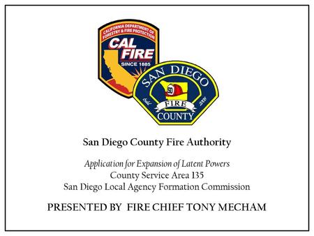 San Diego County Fire Authority PRESENTED BY FIRE CHIEF TONY MECHAM