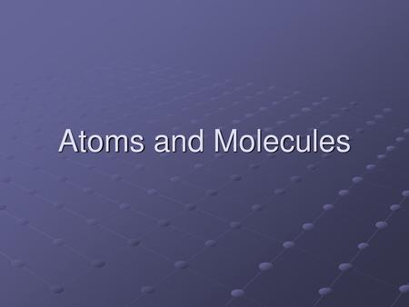 Atoms and Molecules.