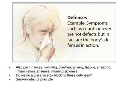 Also pain, nausea, vomiting, diarrhea, anxiety, fatigue, sneezing, inflammation, anaemia, morning sickness Do we do a disservice by blocking these defenses?