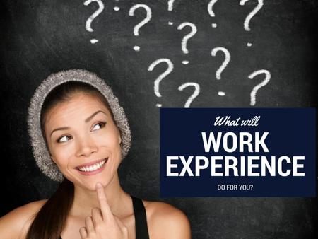 Open question to students.  What will Work Experience do for you?